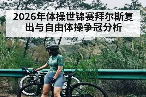 2026年体操世锦赛拜尔斯复出与自由体操争冠分析