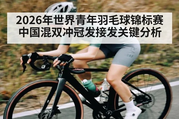 2026年世界青年羽毛球锦标赛中国混双冲冠发接发关键分析